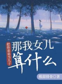 张耀辉蔡英红全本小说 《把你弟弟当儿子，那我女儿算什么》全文免费在线阅读