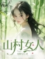 《山村女人小妞大妞圆圆》山村女人全文免费阅读【完整章节】